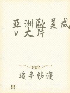 亚洲欧美成人aⅴ大片