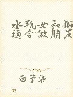 水瓶女和狮子女适合做朋友吗