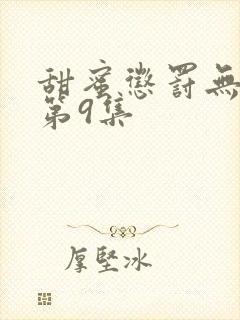 甜蜜惩罚无删减第9集