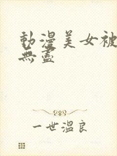 动漫美女被吸乳无尽