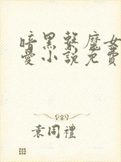 暗黑系魔女的四爱小说免费阅读