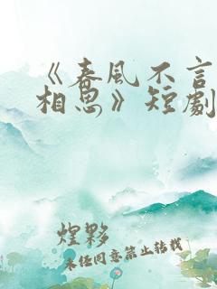 《春风不言勿复相思》短剧全集结局