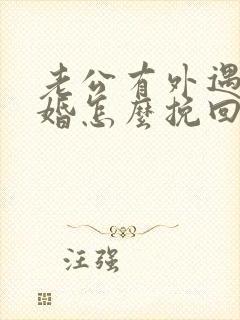 老公有外遇要离婚怎么挽回婚姻