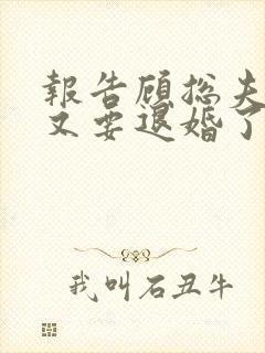 报告顾总夫人她又要退婚了 短剧