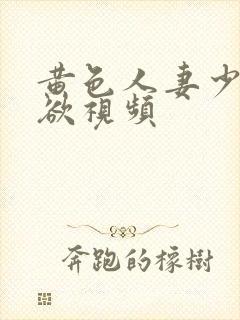 黄色人妻少妇肉欲视频