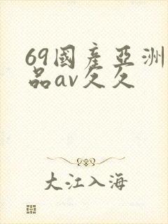 69国产亚洲精品av久久