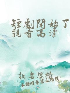 短剧开始了在线观看高清