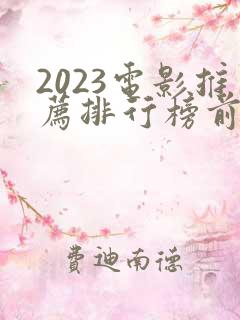 2023电影推荐排行榜前十名