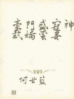 豪门盛宠神秘总裁娇蛮妻