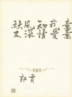 秋风知我意微凉又深情爱意随风起风止意难平