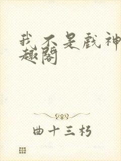 我不是戏神新笔趣阁