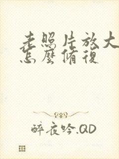 老照片放大模糊怎么修复