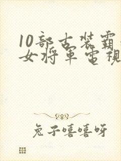 10部古装霸道女将军电视剧