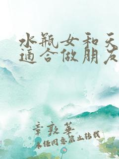 水瓶女和天秤女适合做朋友吗