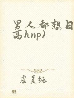 男人都想日她(高hnp)