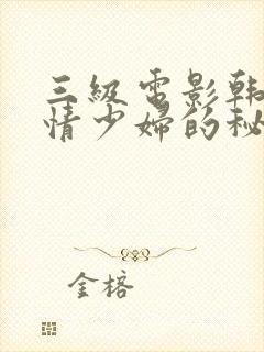 三级电影韩国艳情少妇的秘密三级电影