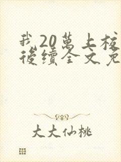 我20万上校花后续全文免费阅读