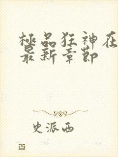 极品狂神在都市最新章节