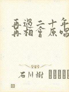 再过二十年我们再相会原唱