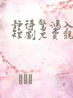 静待惊鸿入瓮慌短剧免费观看