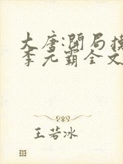 大唐:开局摸尸李元霸全文免费阅读