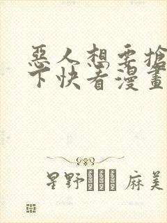 恶人想要抢救一下快看漫画免费漫画