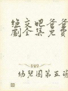 绝交吧爸爸电视剧全集免费观看高清