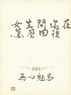 女生问你在干嘛,怎么回复