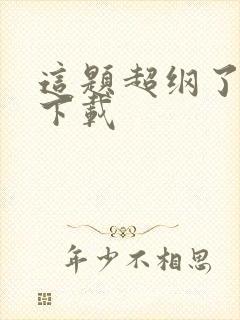 这题超纲了全集下载