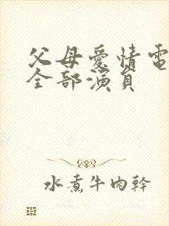 父母爱情电视剧全部演员