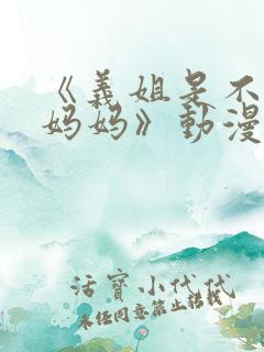 《义姐是不是良妈妈》动漫