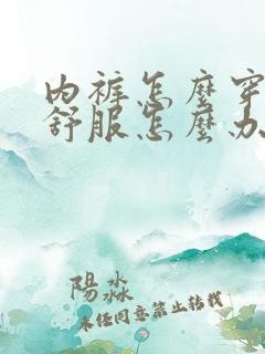 内裤怎么穿都不舒服怎么办