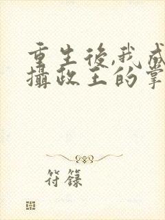 重生后,我成了摄政王的掌心宠正版