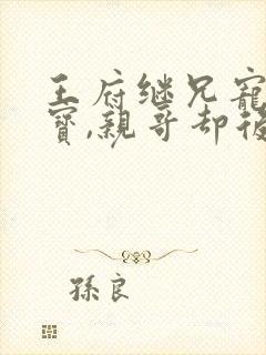 王府继兄宠我如宝,亲哥却后悔了免费阅读