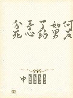 分手了如何挽回死心的男友