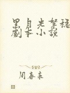 黑月光拿稳be剧本小说