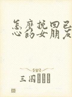 怎么挽回已经死心的女朋友