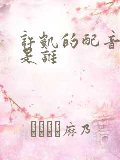 许凯的配音演员是谁