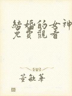结婚的女神在线免费观看