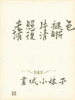 老照片褪色怎么修复清晰