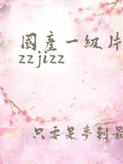 国产一级片jizzjizz