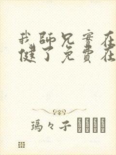 我师兄实在太稳健了免费在线阅读