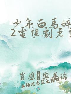 少年白马醉春风2电视剧免费观看完整版