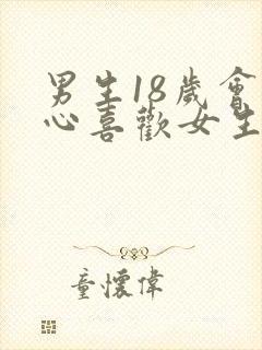 男生18岁会真心喜欢女生多久