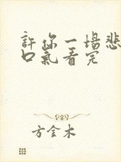 许你一场悲欢一口气看完