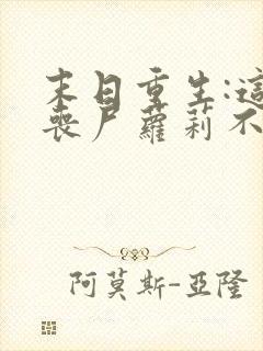 末日重生:这只丧尸萝莉不对劲