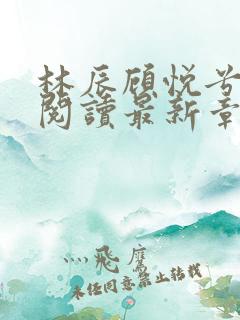 林辰顾悦兮免费阅读最新章节