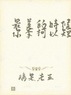 最美的时候遇见你李柯以短剧