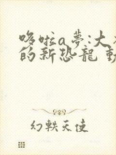 哆啦a梦:大雄的新恐龙 动画片