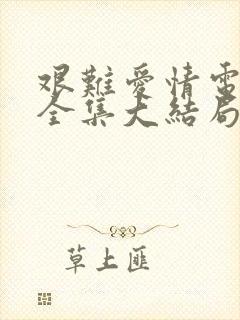 艰难爱情电视剧全集大结局